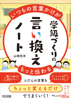いつもの言葉かけがもっと伝わる 学級づくりの言い換えノート