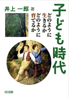 子ども時代 どのように生きるか どのように育てるか 井上 一郎 著 明治図書オンライン