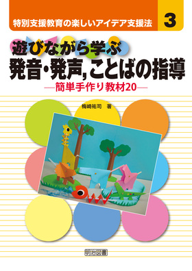 特別支援教育の楽しいアイデア支援法3 遊びながら学ぶ発音 発声 ことばの指導 簡単手作り教材２０ 梅崎 祐司 著 明治図書オンライン