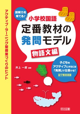 読解力を育てる 小学校国語 定番教材の発問モデル 物語文編 アクティブ ラーニング型授業づくりのヒント 井上 一郎 編著 明治図書オンライン