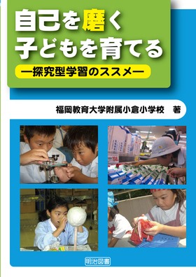 自己を磨く子どもを育てる 探究型学習のススメ 福岡教育大学附属小倉小学校 著 明治図書オンライン