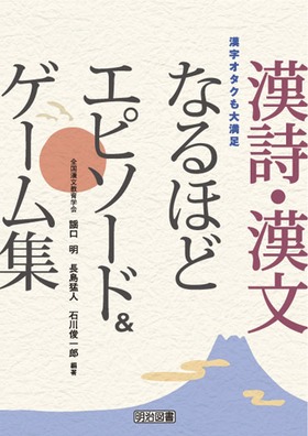 漢字オタクも大満足 漢詩 漢文なるほどエピソード ゲーム集 謡口 明 他 編著 明治図書オンライン