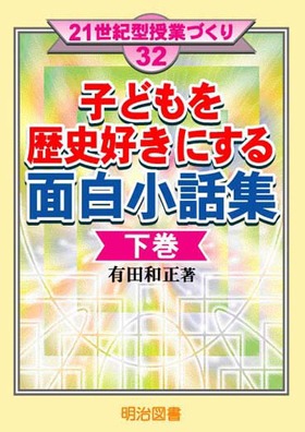 ２１世紀型授業づくり32 子どもを歴史好きにする面白小話集 下巻 有田 和正 著 明治図書オンライン