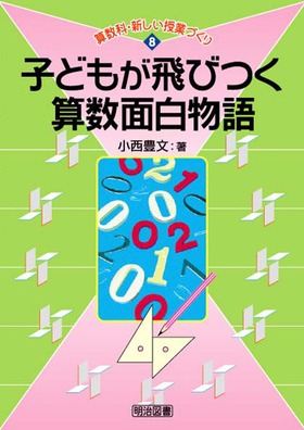 算数科新しい授業づくり8 子どもが飛びつく算数面白物語 小西 豊文 著 明治図書オンライン