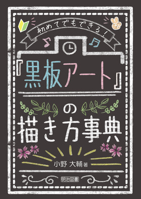 初めてでもできる 黒板アート の描き方事典 小野 大輔 著 明治図書オンライン