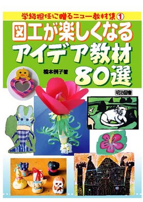 学級担任に贈るニュー教材集1 図工が楽しくなるアイデア教材８０選 橋本 例子 著 明治図書オンライン