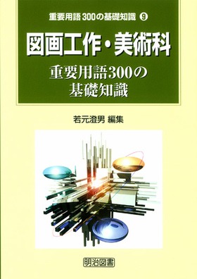 重要用語３００の基礎知識9 図画工作・美術科重要用語３００の基礎知識