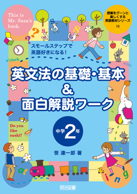 授業をグーンと楽しくする英語教材シリーズ10 英文法の基礎 基本 面白解説ワーク 中学２年 スモールステップで英語好きになる 笹 達一郎 著 明治図書オンライン