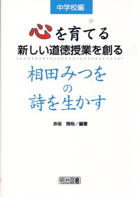 心を育てる新しい道徳授業を創る 相田みつをの詩を生かす 中学校編 赤坂 雅裕 編著 明治図書オンライン