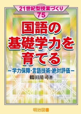 ２１世紀型授業づくり75 国語の基礎学力を育てる 学力保障・言語技術・絶対評価：鶴田 清司 著 - 明治図書オンライン