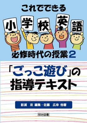 これでできる小学校英語必修時代の授業2 ごっこ遊び の指導テキスト 影浦 攻 編 明治図書オンライン